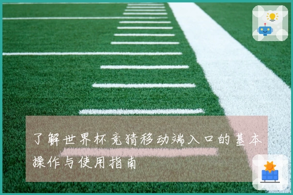 了解世界杯竞猜移动端入口的基本操作与使用指南