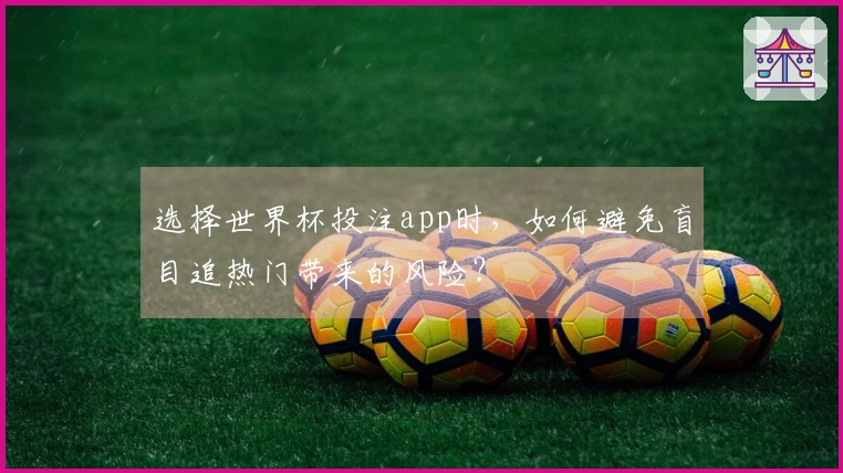 选择世界杯投注app时，如何避免盲目追热门带来的风险？