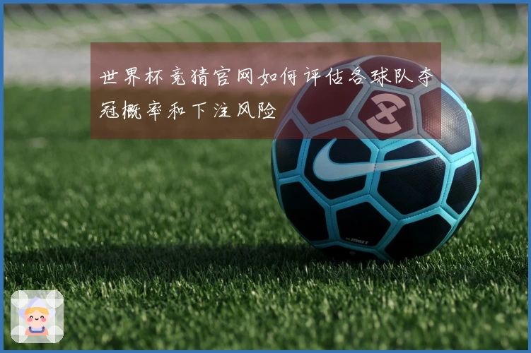 世界杯竞猜官网如何评估各球队夺冠概率和下注风险