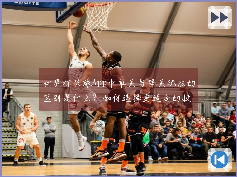 世界杯买球App中单关与串关玩法的区别是什么？如何选择更适合的投注方式？
