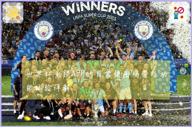 世界杯竞猜APP的日常使用场景与功能体验详解