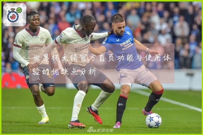 世界杯竞猜官方首页功能与使用体验的优缺点分析