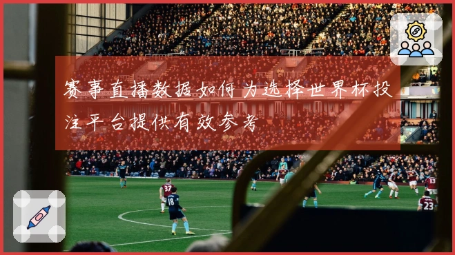 赛事直播数据如何为选择世界杯投注平台提供有效参考