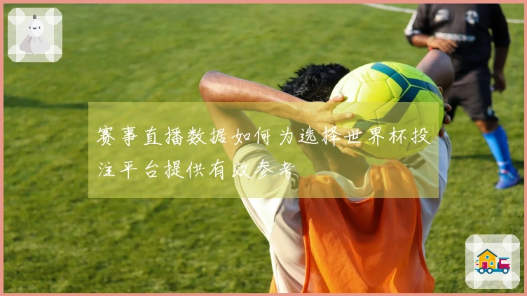 赛事直播数据如何为选择世界杯投注平台提供有效参考