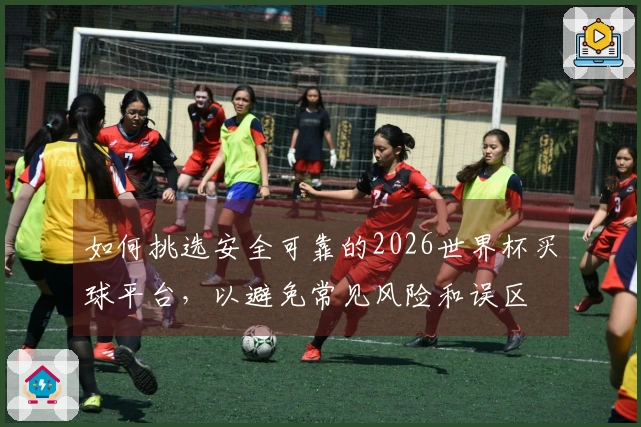 如何挑选安全可靠的2026世界杯买球平台，以避免常见风险和误区