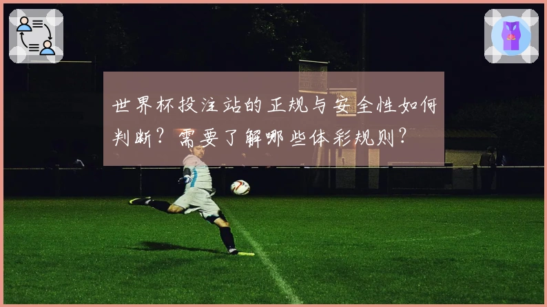 世界杯投注站的正规与安全性如何判断？需要了解哪些体彩规则？