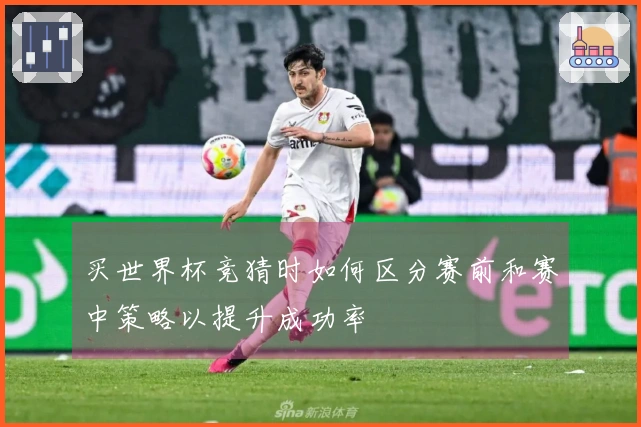 买世界杯竞猜时如何区分赛前和赛中策略以提升成功率