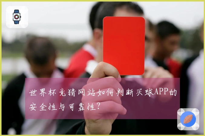 世界杯竞猜网站如何判断买球APP的安全性与可靠性？