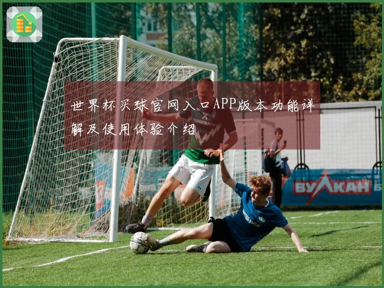 世界杯买球官网入口APP版本功能详解及使用体验介绍