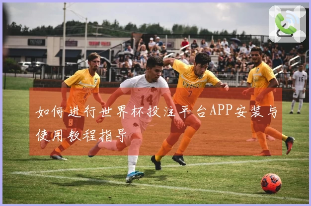 如何进行世界杯投注平台APP安装与使用教程指导