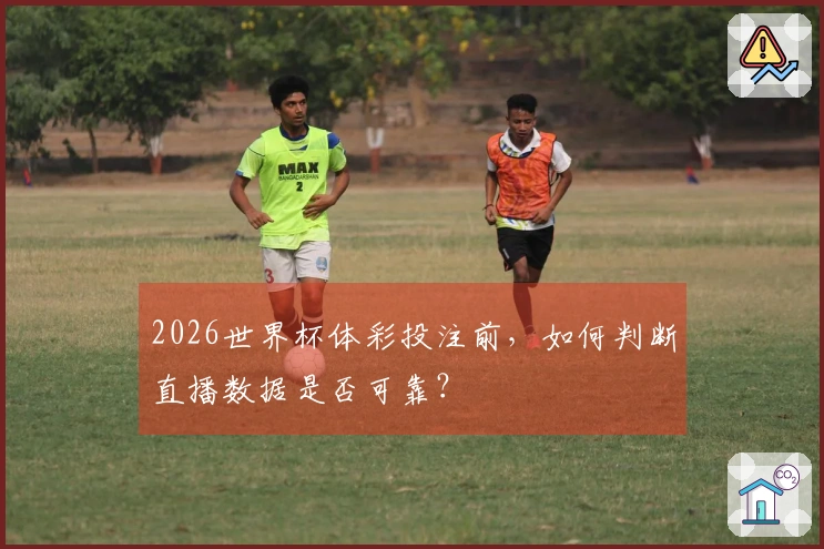 2026世界杯体彩投注前，如何判断直播数据是否可靠？
