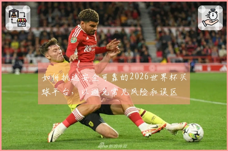 如何挑选安全可靠的2026世界杯买球平台，以避免常见风险和误区