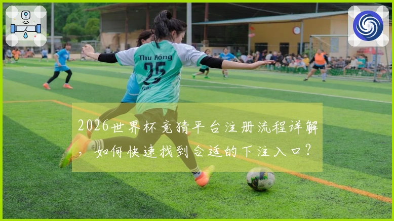 2026世界杯竞猜平台注册流程详解，如何快速找到合适的下注入口？