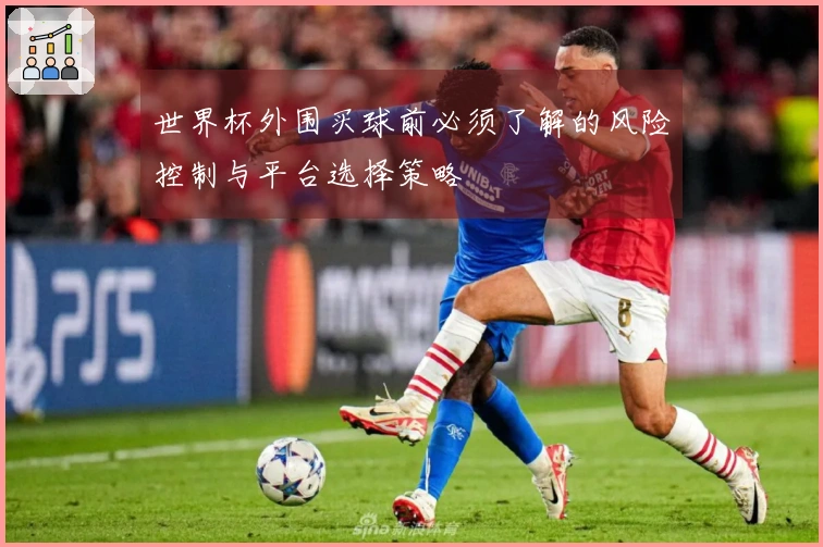 世界杯外围买球前必须了解的风险控制与平台选择策略