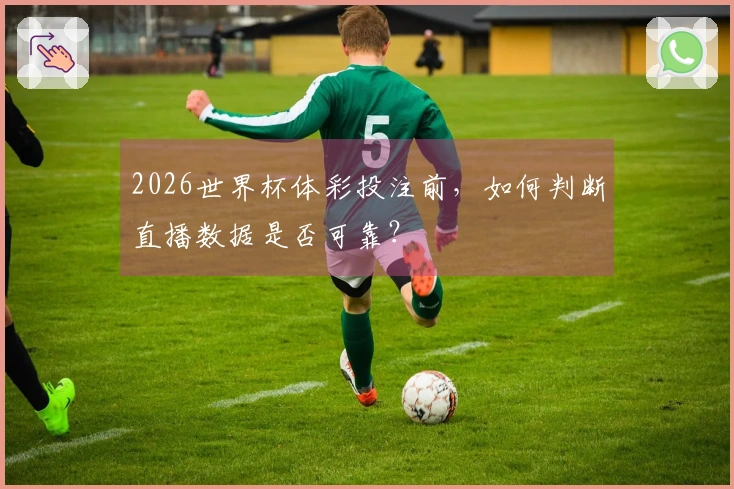 2026世界杯体彩投注前，如何判断直播数据是否可靠？