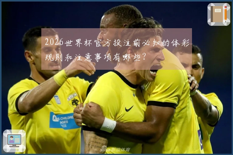 2026世界杯官方投注前必知的体彩规则和注意事项有哪些？