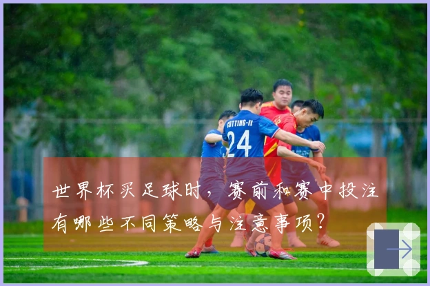 世界杯买足球时，赛前和赛中投注有哪些不同策略与注意事项？