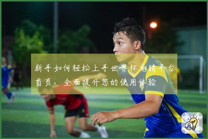 新手如何轻松上手世界杯竞猜平台首页，全面提升您的使用体验
