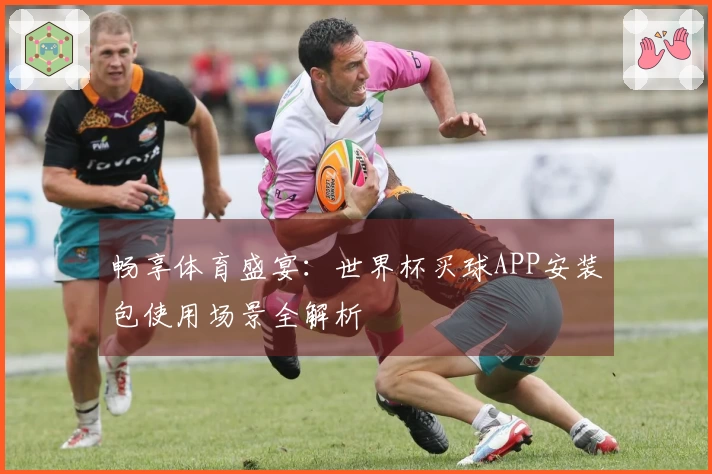 畅享体育盛宴：世界杯买球APP安装包使用场景全解析