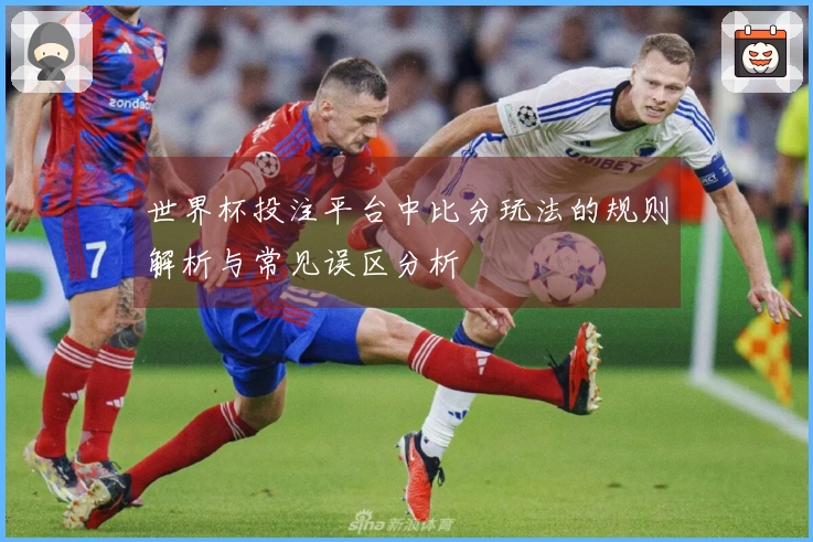 世界杯投注平台中比分玩法的规则解析与常见误区分析