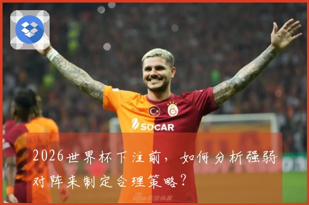 2026世界杯下注前，如何分析强弱对阵来制定合理策略？