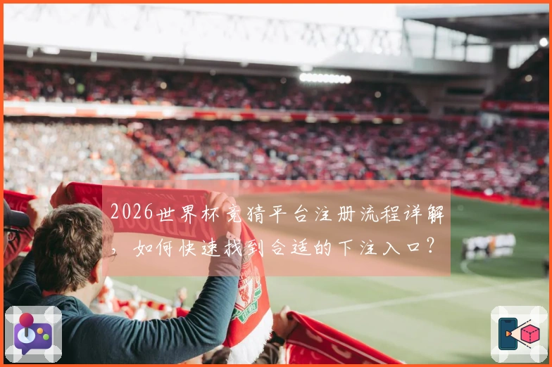 2026世界杯竞猜平台注册流程详解，如何快速找到合适的下注入口？