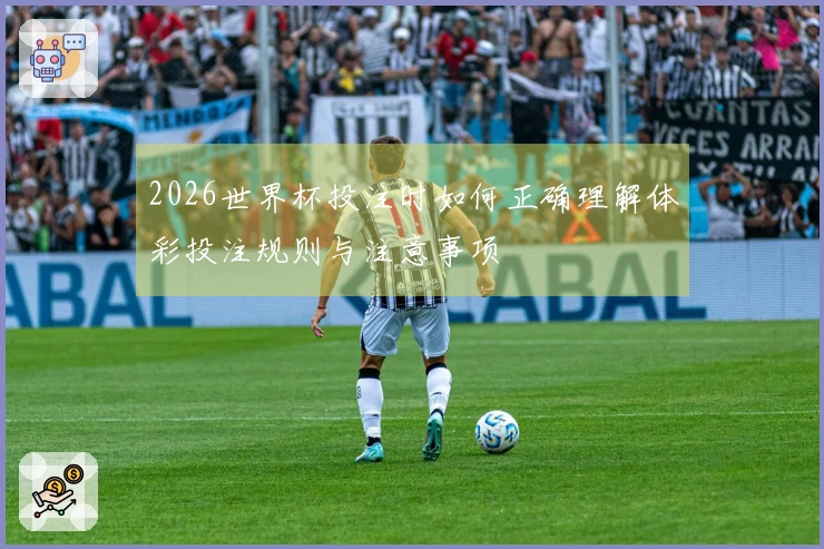2026世界杯投注时如何正确理解体彩投注规则与注意事项